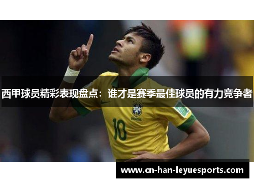 西甲球员精彩表现盘点：谁才是赛季最佳球员的有力竞争者