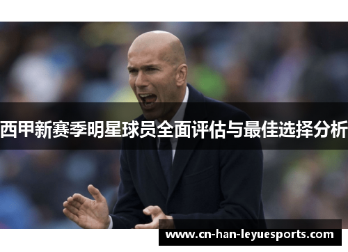 西甲新赛季明星球员全面评估与最佳选择分析