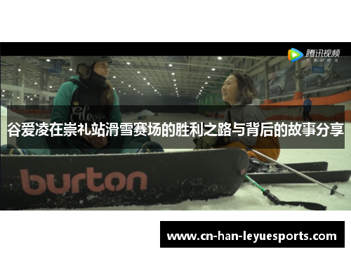 谷爱凌在崇礼站滑雪赛场的胜利之路与背后的故事分享 谷爱凌在崇礼站滑雪赛场的胜利之路与背后的故事分享