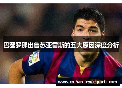 巴塞罗那出售苏亚雷斯的五大原因深度分析 巴塞罗那出售苏亚雷斯的五大原因深度分析