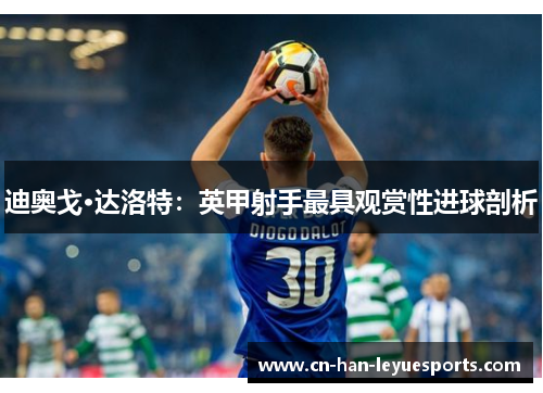 迪奥戈·达洛特:英甲射手最具观赏性进球剖析 迪奥戈·达洛特:英甲射手最具观赏性进球剖析