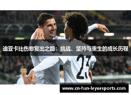 迪亚卡比伤愈复出之路：挑战、坚持与重生的成长历程