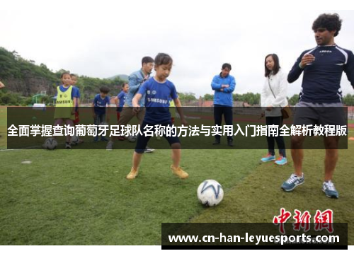 全面掌握查询葡萄牙足球队名称的方法与实用入门指南全解析教程版 全面掌握查询葡萄牙足球队名称的方法与实用入门指南全解析教程版
