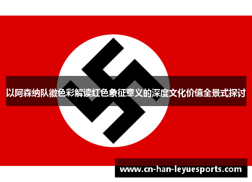 以阿森纳队徽色彩解读红色象征意义的深度文化价值全景式探讨 以阿森纳队徽色彩解读红色象征意义的深度文化价值全景式探讨