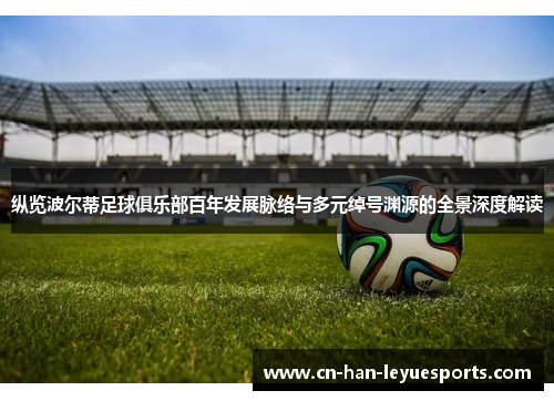 纵览波尔蒂足球俱乐部百年发展脉络与多元绰号渊源的全景深度解读 纵览波尔蒂足球俱乐部百年发展脉络与多元绰号渊源的全景深度解读