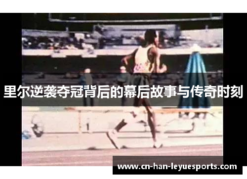 里尔逆袭夺冠背后的幕后故事与传奇时刻