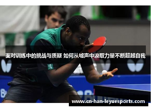 面对训练中的挑战与质疑 如何从嘘声中汲取力量不断超越自我