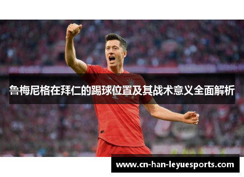 鲁梅尼格在拜仁的踢球位置及其战术意义全面解析