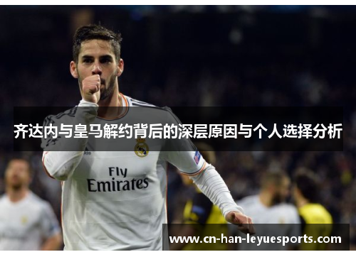 齐达内与皇马解约背后的深层原因与个人选择分析