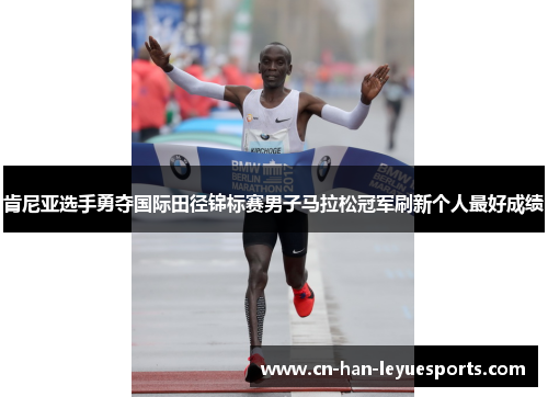 肯尼亚选手勇夺国际田径锦标赛男子马拉松冠军刷新个人最好成绩 肯尼亚选手勇夺国际田径锦标赛男子马拉松冠军刷新个人最好成绩