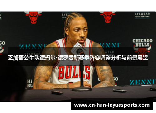 芝加哥公牛队德玛尔·德罗赞新赛季阵容调整分析与前景展望