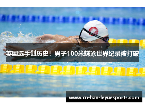 英国选手创历史！男子100米蝶泳世界纪录被打破