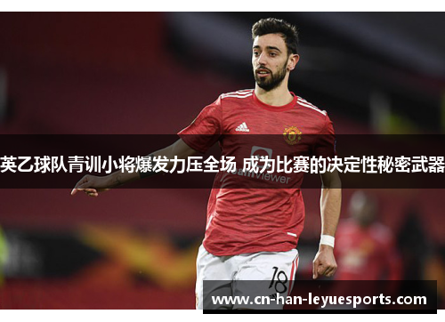 英乙球队青训小将爆发力压全场 成为比赛的决定性秘密武器