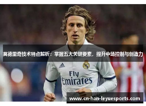 莫德里奇技术特点解析：掌握五大关键要素，提升中场控制与创造力