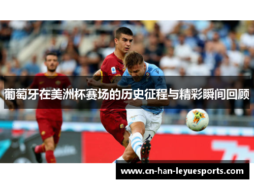 葡萄牙在美洲杯赛场的历史征程与精彩瞬间回顾 葡萄牙在美洲杯赛场的历史征程与精彩瞬间回顾