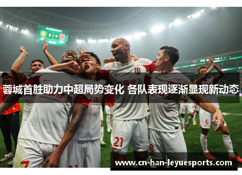 蓉城首胜助力中超局势变化 各队表现逐渐显现新动态