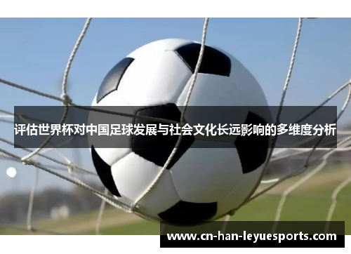评估世界杯对中国足球发展与社会文化长远影响的多维度分析