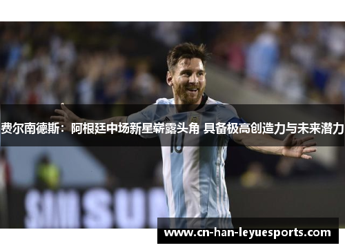 费尔南德斯:阿根廷中场新星崭露头角 具备极高创造力与未来潜力 费尔南德斯:阿根廷中场新星崭露头角 具备极高创造力与未来潜力