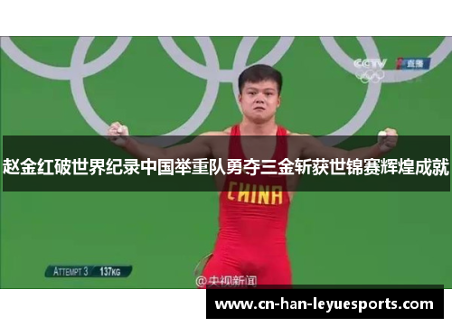 赵金红破世界纪录中国举重队勇夺三金斩获世锦赛辉煌成就 赵金红破世界纪录中国举重队勇夺三金斩获世锦赛辉煌成就