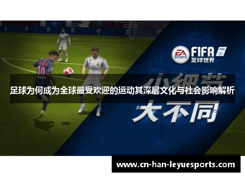 足球为何成为全球最受欢迎的运动其深层文化与社会影响解析