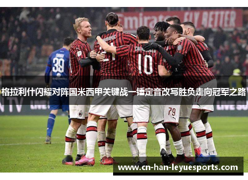 格拉利什闪耀对阵国米西甲关键战一锤定音改写胜负走向冠军之路