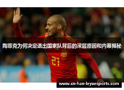 陶菲克为何决定退出国家队背后的深层原因和内幕揭秘 陶菲克为何决定退出国家队背后的深层原因和内幕揭秘