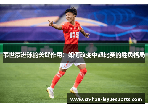 韦世豪进球的关键作用：如何改变中超比赛的胜负格局