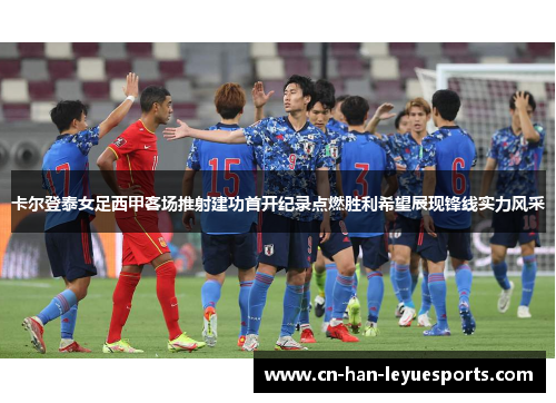 卡尔登泰女足西甲客场推射建功首开纪录点燃胜利希望展现锋线实力风采 卡尔登泰女足西甲客场推射建功首开纪录点燃胜利希望展现锋线实力风采