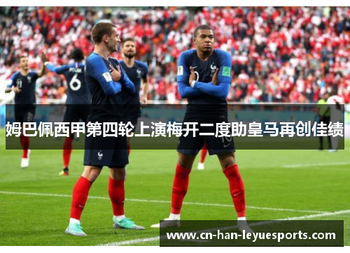 姆巴佩西甲第四轮上演梅开二度助皇马再创佳绩
