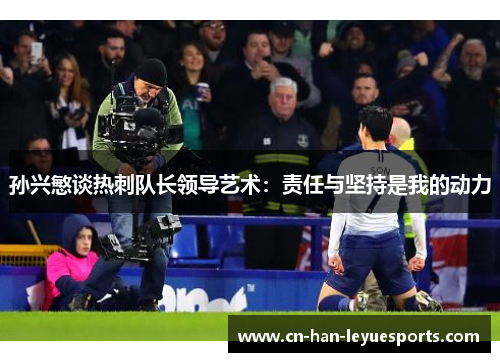 孙兴慜谈热刺队长领导艺术：责任与坚持是我的动力