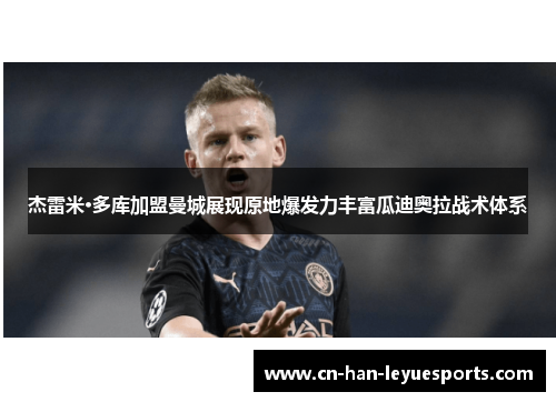 杰雷米·多库加盟曼城展现原地爆发力丰富瓜迪奥拉战术体系 杰雷米·多库加盟曼城展现原地爆发力丰富瓜迪奥拉战术体系