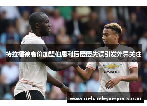 特拉福德高价加盟伯恩利后屡屡失误引发外界关注 特拉福德高价加盟伯恩利后屡屡失误引发外界关注
