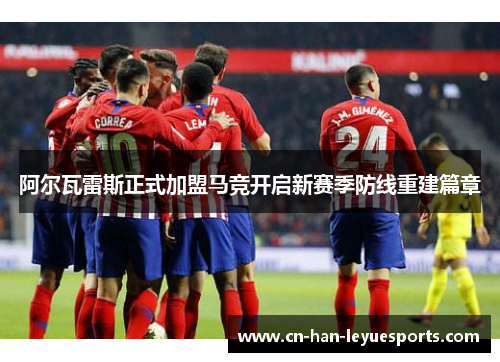 阿尔瓦雷斯正式加盟马竞开启新赛季防线重建篇章 阿尔瓦雷斯正式加盟马竞开启新赛季防线重建篇章